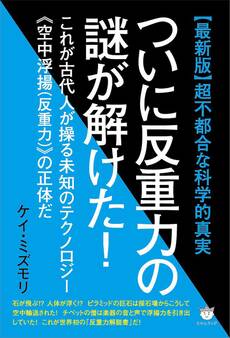 【最新版】超不都合な科学的真実 ついに反重力の謎が解けた! これが古代人が操る未知のテクノロジー《空中浮揚(反重力)》の正体だ