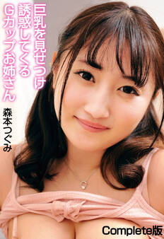巨乳を見せつけ誘惑してくるGカップお姉さん 森本つぐみ Complete版