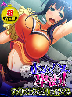 【超合本版】止め、ハメ、孕め! ~アプリで生みだせ!欲望タイム~
