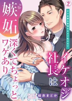 イケオジ社長は嫉妬深くてちょっとワケあり~オス全開な欲情SEXで乱されて