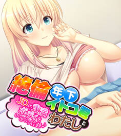 絶倫年下イトコ君とわたし ~JDの豊満ボディをいじくり放題♪~