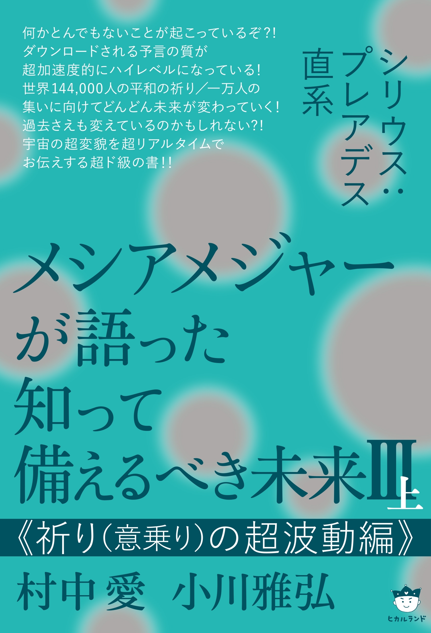 シリウス:プレアデス直系 メシアメジャーが語った 知って備えるべき未来III上  《祈り（意乗り）の超波動編》
