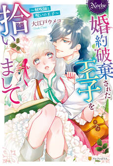 婚約破棄された王子を拾いまして 解呪師と呪いの王子