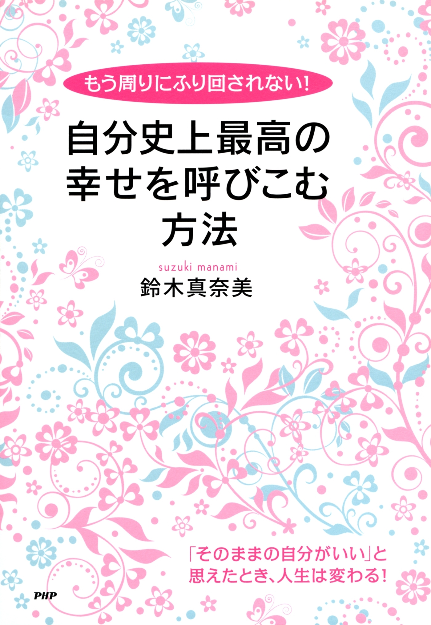 もう周りにふり回されない！ 自分史上最高の幸せを呼びこむ方法