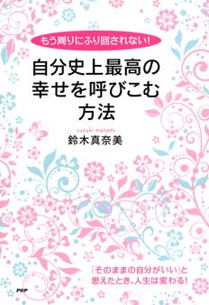 もう周りにふり回されない! 自分史上最高の幸せを呼びこむ方法