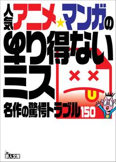 人気アニメ・マンガのあり得ないミス――名作の驚愕トラブル150