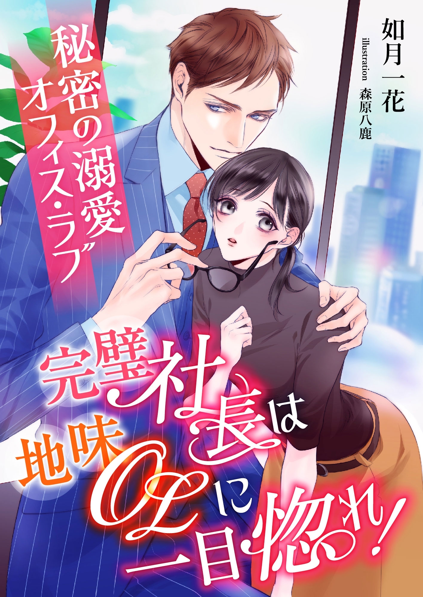 完璧社長は地味OLに一目惚れ! ～秘密の溺愛オフィス・ラブ～