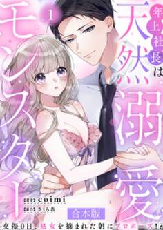 年上社長は天然溺愛モンスター~交際0日、処女を摘まれた朝にプロポーズ!?~ 【合本版】(1)