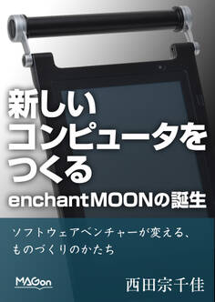 新しいコンピュータをつくる。enchantMOONの誕生 ソフトウェアベンチャーが変える、ものづくりのかたち