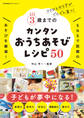 ココロとカラダがぐんぐん育つ!3歳までのカンタンおうちあそびレシピ50