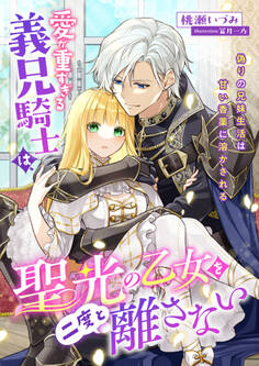 愛が重すぎる義兄騎士は、聖光の乙女を二度と離さない ~偽りの兄妹生活は甘い香薬に溶かされる~