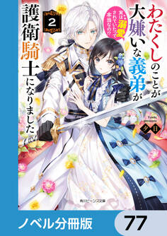 わたくしのことが大嫌いな義弟が護衛騎士になりました【ノベル分冊版】 77