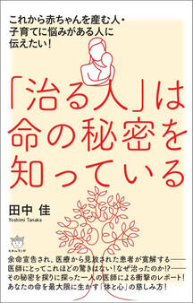 「治る人」は命の秘密を知っている これから赤ちゃんを産む人・子育てに悩みがある人に伝えたい!