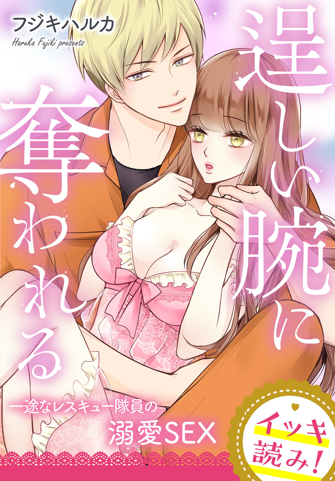 【イッキ読み！】逞しい腕に奪われる　一途なレスキュー隊員の溺愛SEX