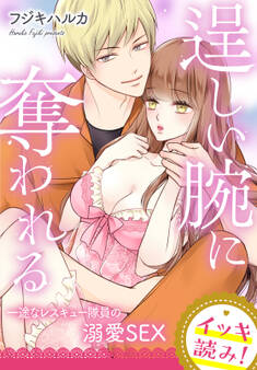 【イッキ読み!】逞しい腕に奪われる 一途なレスキュー隊員の溺愛SEX