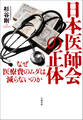 日本医師会の正体 なぜ医療費のムダは減らないのか