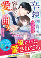 辛辣御曹司は偽装結婚で容赦なく愛し囲う~恋なんて忘れていたのに独占激愛されて~【SS付き】