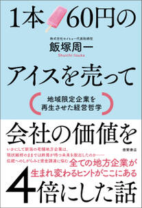 １本６０円のアイスを売って会社の価値を４倍にした話　地域限定企業を再生させた経営哲学