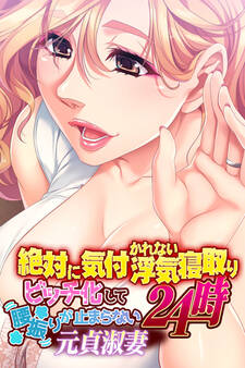 絶対に気付かれない浮気寝取り24時 ~ビッチ化して腰振りが止まらない元貞淑妻~