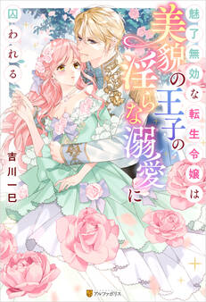 【期間限定 試し読み増量版】魅了無効な転生令嬢は美貌の王子の淫らな溺愛に囚われる