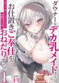 ダウナーなデカ乳メイドさんはお仕置きご奉仕をおねだりする。~本性は下品でドスケベすぎる積極的な召使い~ 1巻