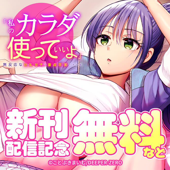 「私のカラダ使っていいよ」無反応な巨乳女子で童貞卒業できた話　新刊配信記念