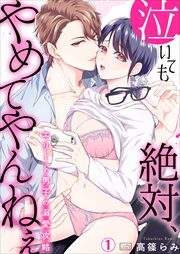 泣いても絶対、やめてやんねぇ～エリート男子の溺愛攻略～(1)