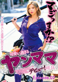 チ○ポ挿入した途端に涙目www マジっすか!? 可愛い過ぎるヤンママ デビュー! 咲良 怖そうなオラオラ系ヤンキーママがおじさんとセックスする時のギャップが超オトメ。 Episode.02