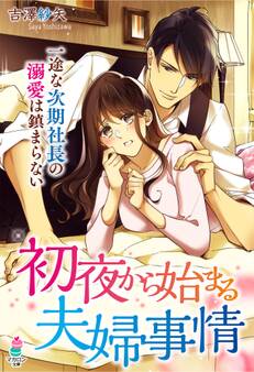 初夜から始まる夫婦事情~一途な次期社長の溺愛は鎮まらない~