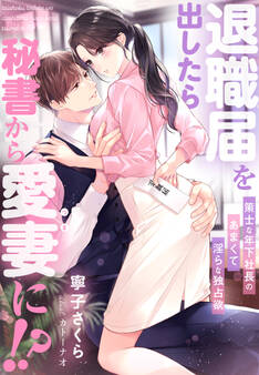 退職届を出したら秘書から愛妻に!?~策士な年下社長のあまくて淫らな独占欲~