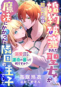 婚約破棄された聖女が拾ったのは魔法にかかった隣国の王子でした~溺愛されてますが、運命の番(つがい)って何ですか?~