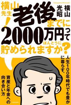 横山先生! 老後までに2000万円ってほんとうに貯められますか? 人生100年時代でも豊かに暮らす、資産と年金への向き合い方