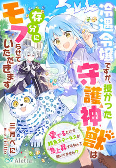 冷遇令嬢ですが、授かった守護神獣は存分にモフらせていただきます~愛でるだけで雑魚ステータスが急上昇するなんて聞いてません!?~