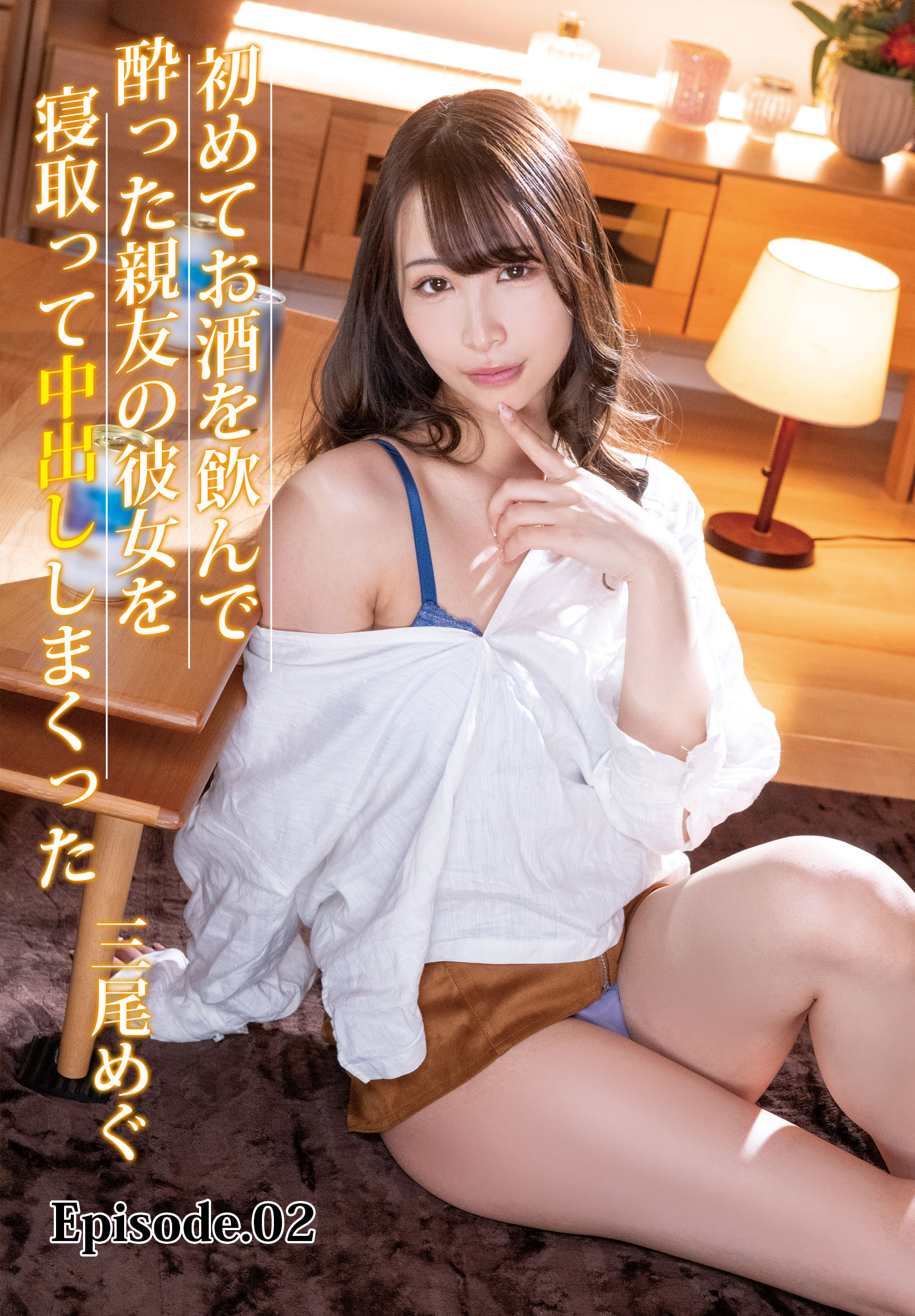 初めてお酒を飲んで酔った親友の彼女を寝取って中出ししまくった 三尾めぐ Episode.02