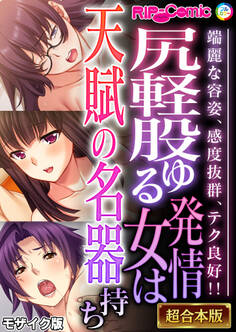 【期間限定 試し読み増量版】尻軽股ゆる発情女は天賦の名器持ち ~端麗な容姿、感度抜群、テク良好!!~【超合本シリーズ】 モザイク版