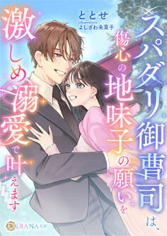 【期間限定 試し読み増量版】スパダリ御曹司は、傷心の地味子の願いを激しめ溺愛で叶えます