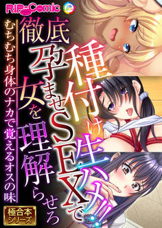 種付け生ハメ!!徹底孕ませSEXで女を理解らせろ ~むちむち身体のナカで覚えるオスの味~【極合本シリーズ】