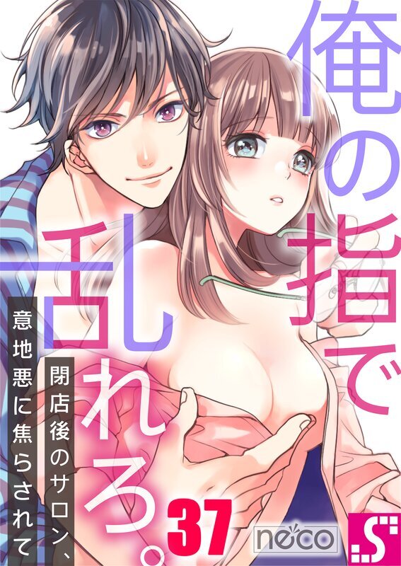 俺の指で乱れろ。～閉店後のサロン、意地悪に焦らされて(37)