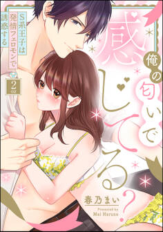 俺の匂いで感じてる? S系王子は発情フェロモンで誘惑する(分冊版) 【第2話】