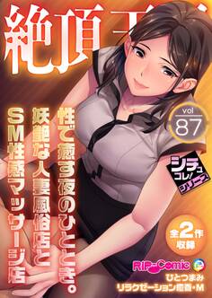 絶頂天国vol87 ~性で癒す夜のひととき。妖艶な人妻風俗店とSM性感マッサージ店~【シチュコレ!シリーズ】
