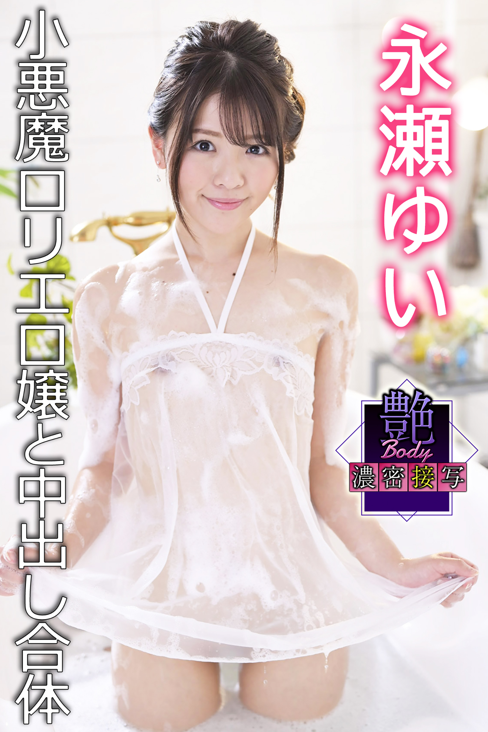 艶BODY濃密接写　永瀬ゆい　小悪魔ロリエロ嬢と中出し合体