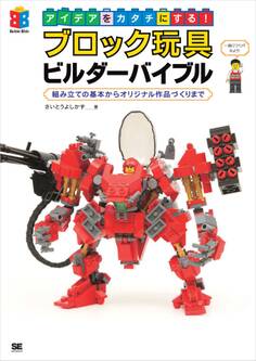 アイデアをカタチにする!ブロック玩具ビルダーバイブル 組み立ての基本からオリジナル作品づくりまで
