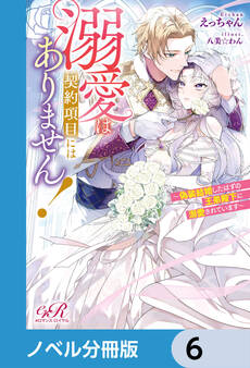 溺愛は契約項目にはありません! ~偽装結婚したはずの王弟殿下に溺愛されています~【ノベル分冊版】 6