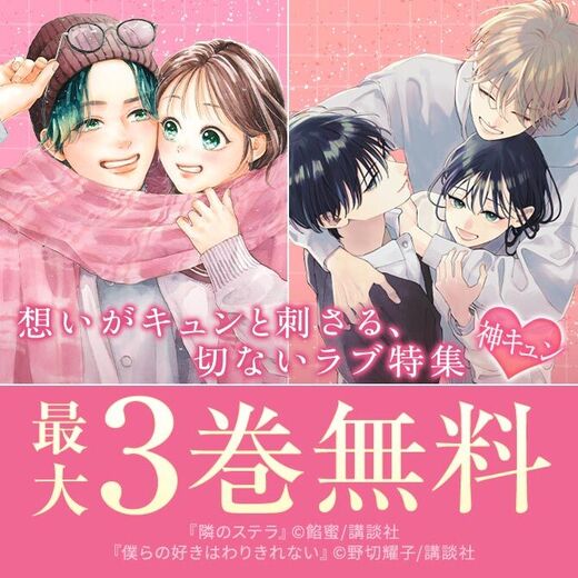 神きゅん新刊まつり『僕らの好きはわりきれない』『隣のステラ』配信記念!近いのに届かない想いがキュンと刺さる、もどかしラブ特集!
