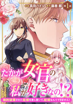 【期間限定 無料お試し版 閲覧期限2026年1月5日】たかが女官の私が好きなの!? 婚約破棄された姫様を差し置いて、結婚なんてできません!1