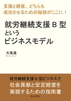 就労継続支援B型というビジネスモデル「支援と経営、どちらも成功させるための秘訣がここに!」