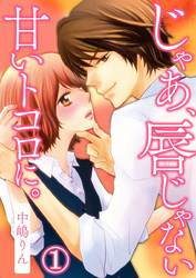 じゃあ、唇じゃない甘いトコロに。 1巻