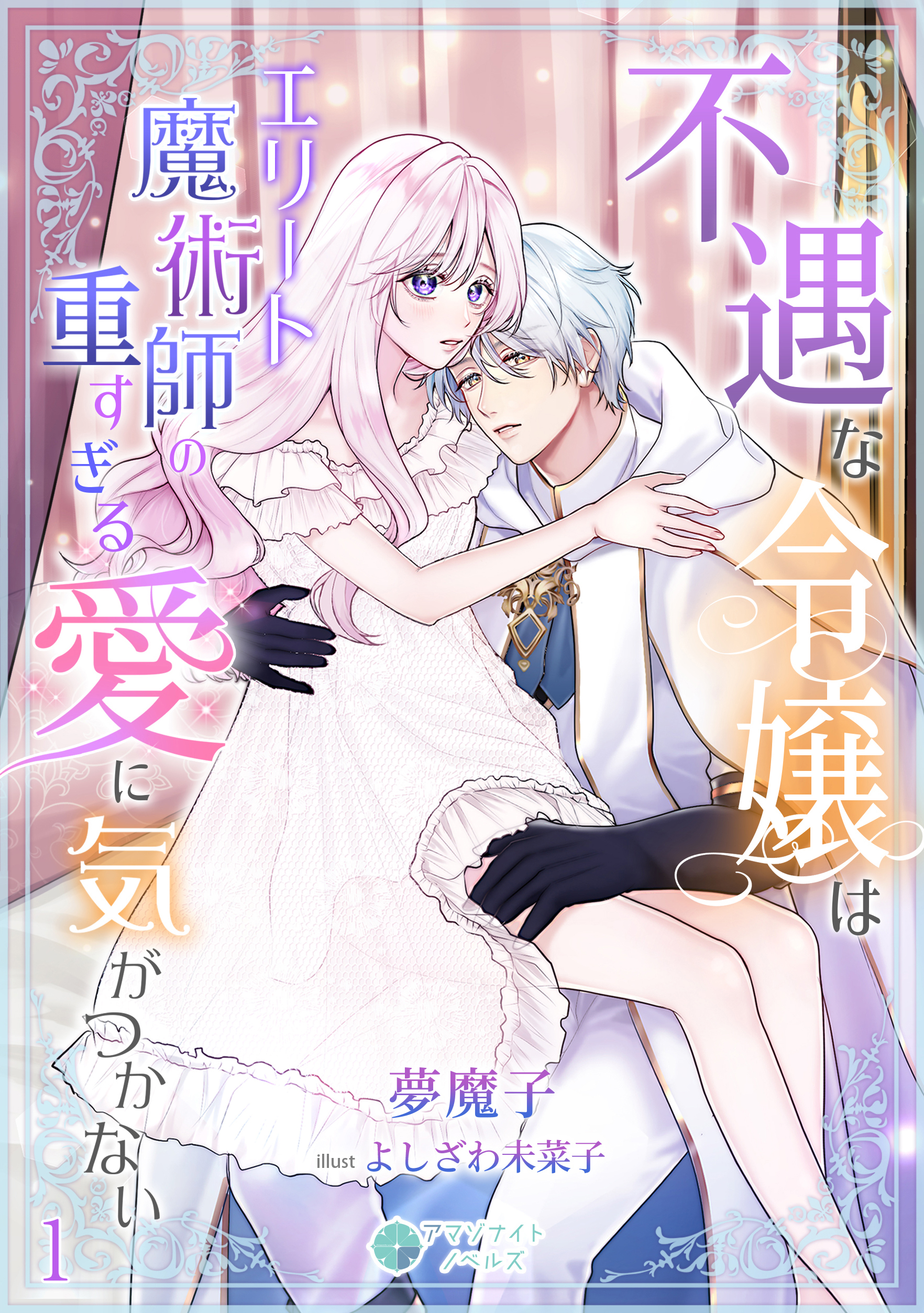 不遇な令嬢はエリート魔術師の重すぎる愛に気がつかない（１）