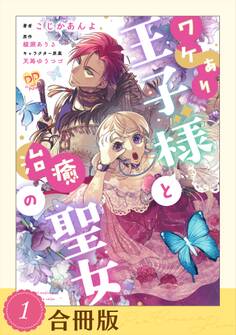 【期間限定 試し読み増量版 閲覧期限2026年5月20日】ワケあり王子様と治癒の聖女(1)【合冊版】