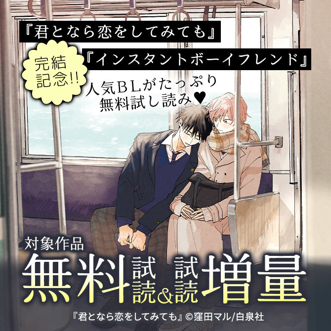 「君となら恋をしてみても」「インスタントボーイフレンド」完結記念!!人気BLがたっぷり無料試し読み♡